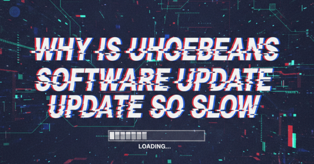 Why Is Uhoebeans Software Update So Slow? Fixes & Tips