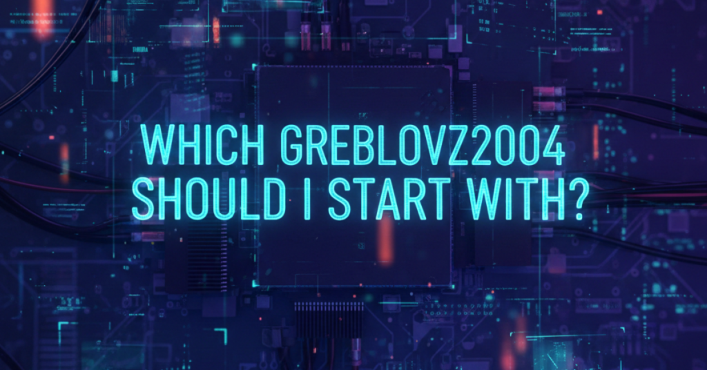 Which Greblovz2004 Should I Start With? A Complete Beginner’s Guide