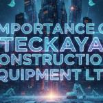 The Importance of Teckaya Construction Equipment Ltd in Modern Construction